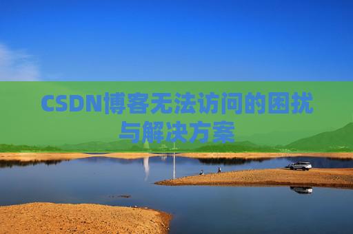 CSDN博客无法访问的困扰与解决方案