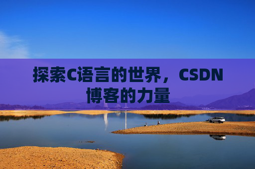 探索C语言的世界，CSDN博客的力量